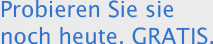 Probieren Sie sie noch heute. GRATIS.